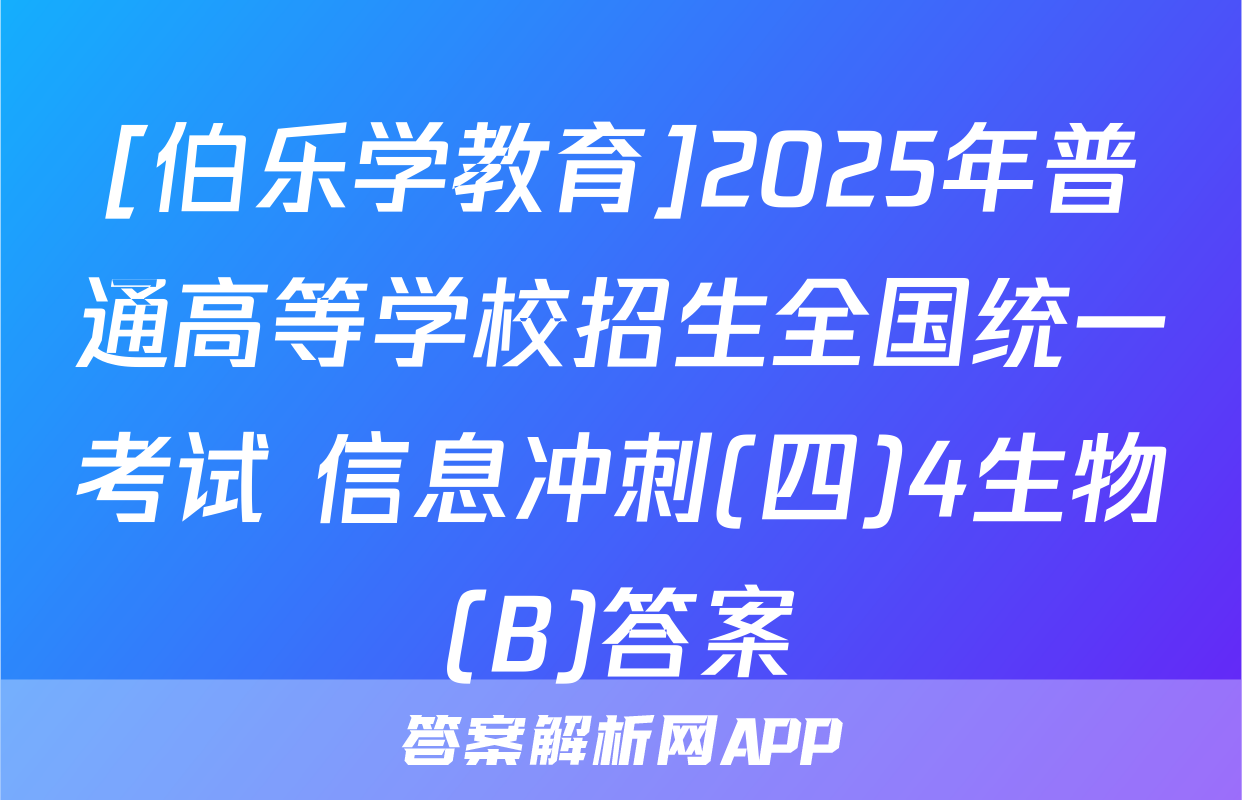[伯乐学教育]2025年普通高等学校招生全国统一考试 信息冲刺(四)4生物(B)答案