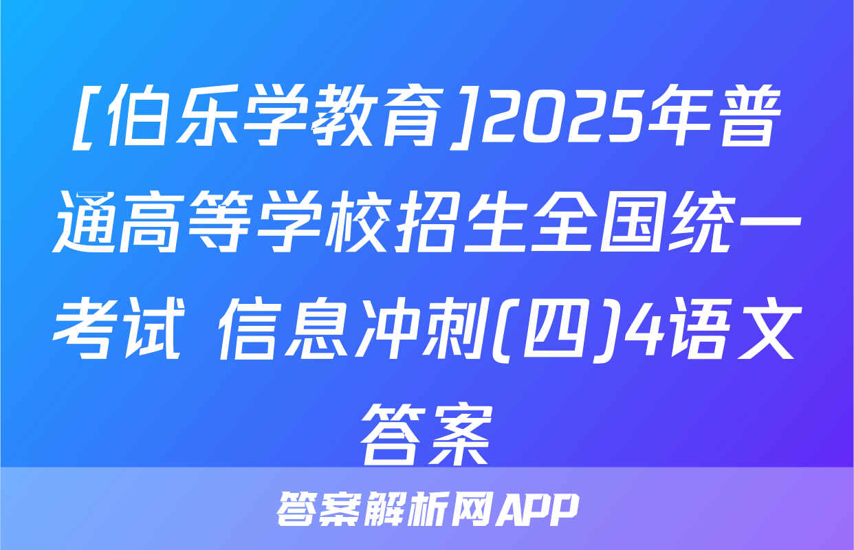 [伯乐学教育]2025年普通高等学校招生全国统一考试 信息冲刺(四)4语文答案