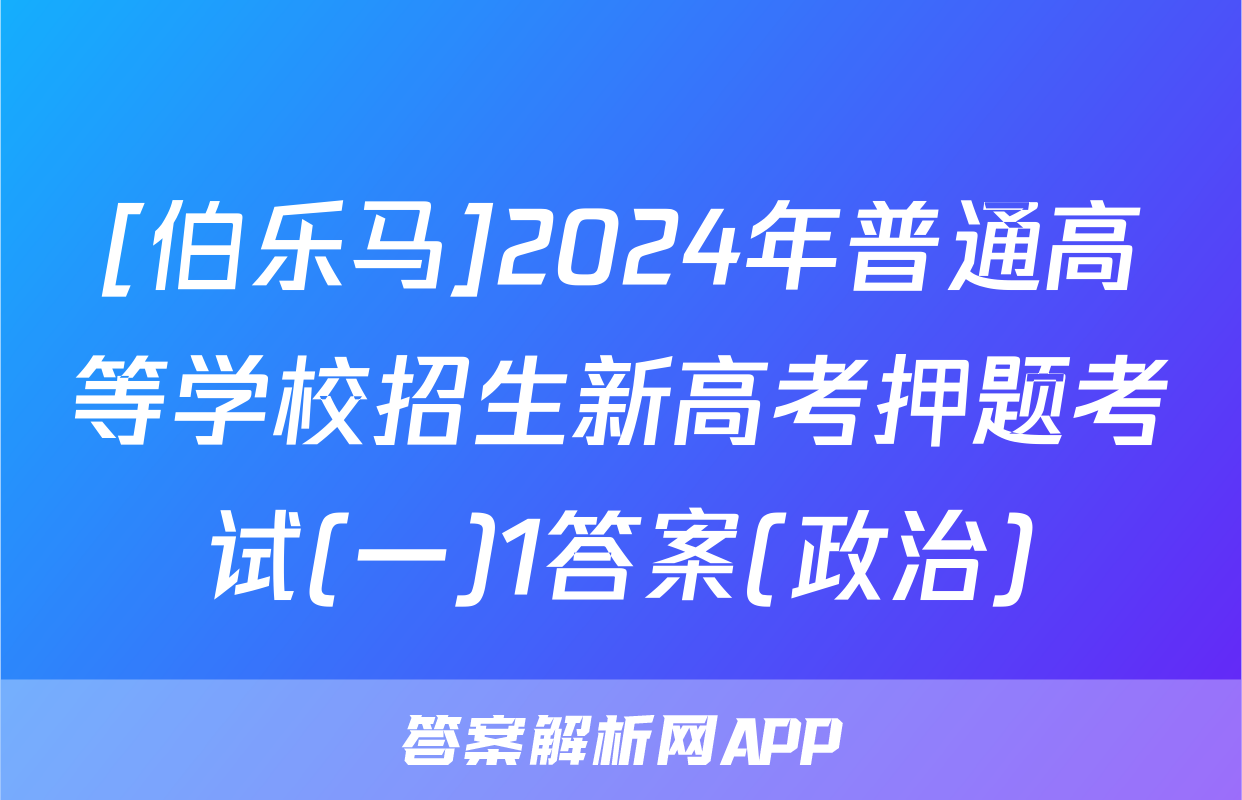 [伯乐马]2024年普通高等学校招生新高考押题考试(一)1答案(政治)