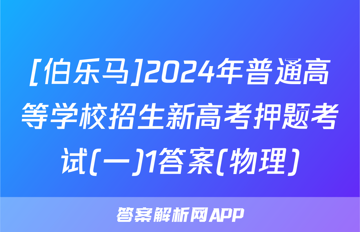 [伯乐马]2024年普通高等学校招生新高考押题考试(一)1答案(物理)