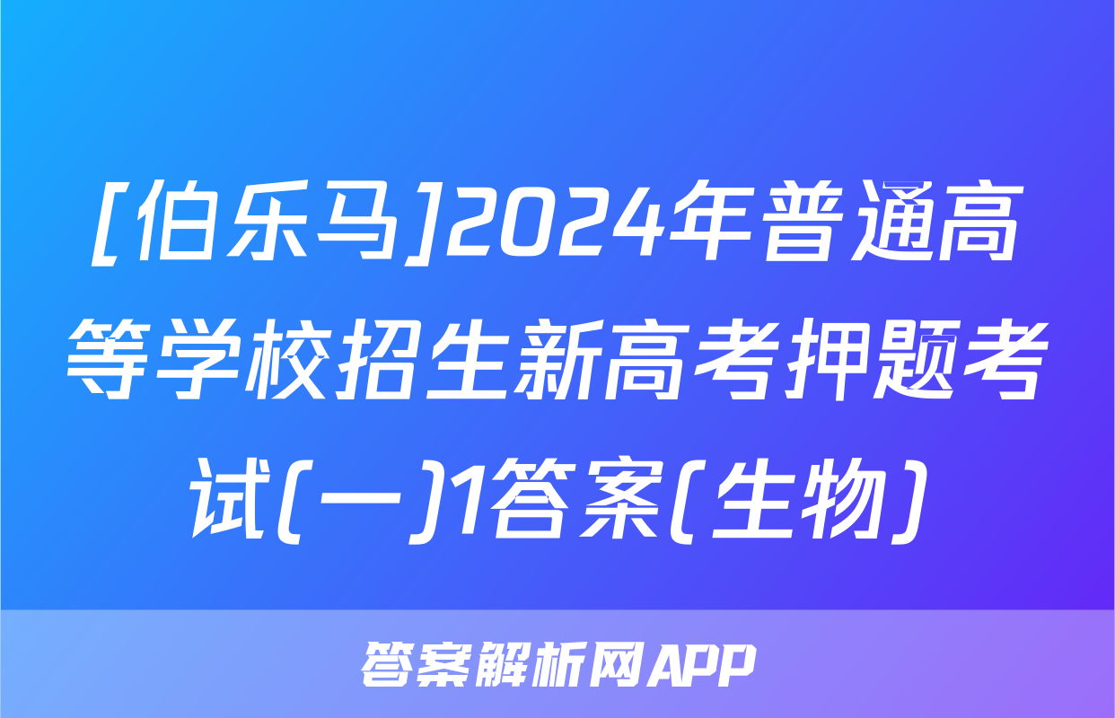 [伯乐马]2024年普通高等学校招生新高考押题考试(一)1答案(生物)