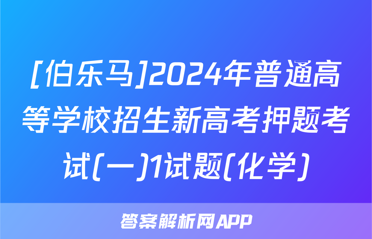 [伯乐马]2024年普通高等学校招生新高考押题考试(一)1试题(化学)