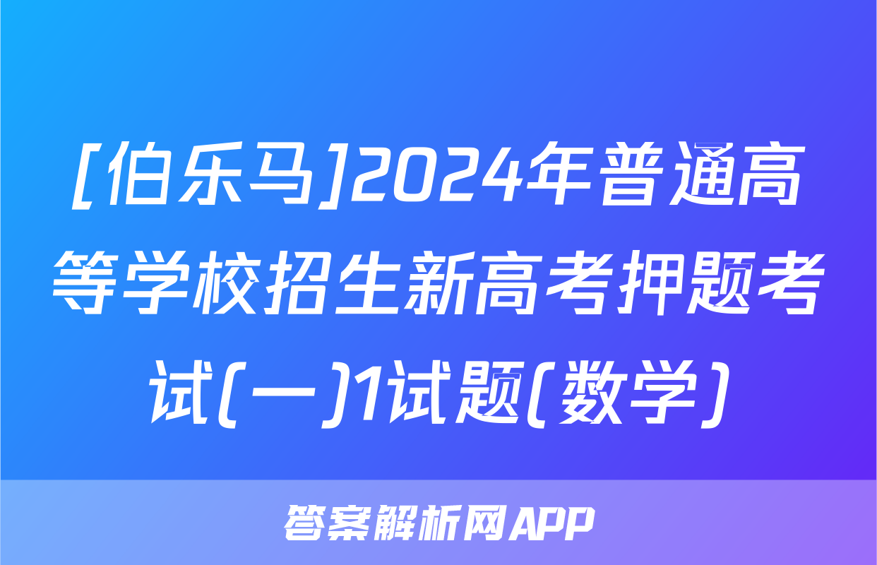 [伯乐马]2024年普通高等学校招生新高考押题考试(一)1试题(数学)