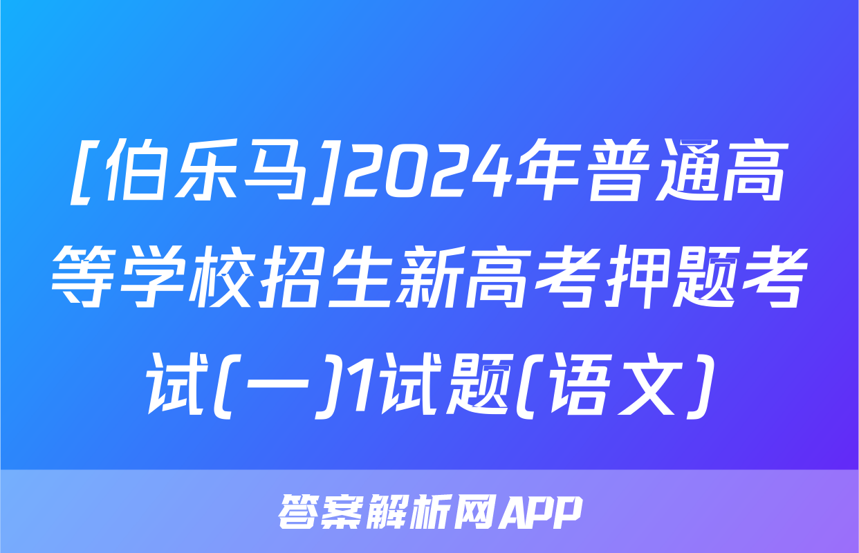 [伯乐马]2024年普通高等学校招生新高考押题考试(一)1试题(语文)