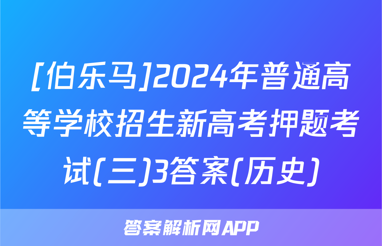 [伯乐马]2024年普通高等学校招生新高考押题考试(三)3答案(历史)