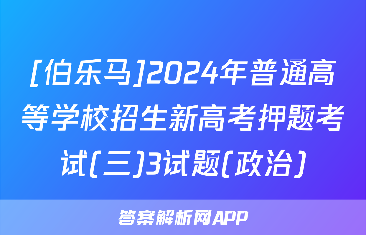 [伯乐马]2024年普通高等学校招生新高考押题考试(三)3试题(政治)