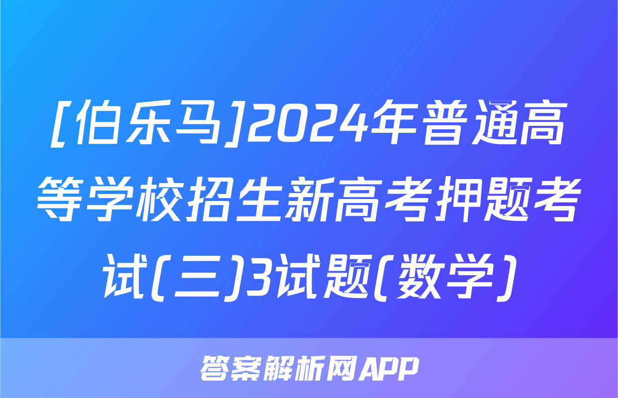[伯乐马]2024年普通高等学校招生新高考押题考试(三)3试题(数学)