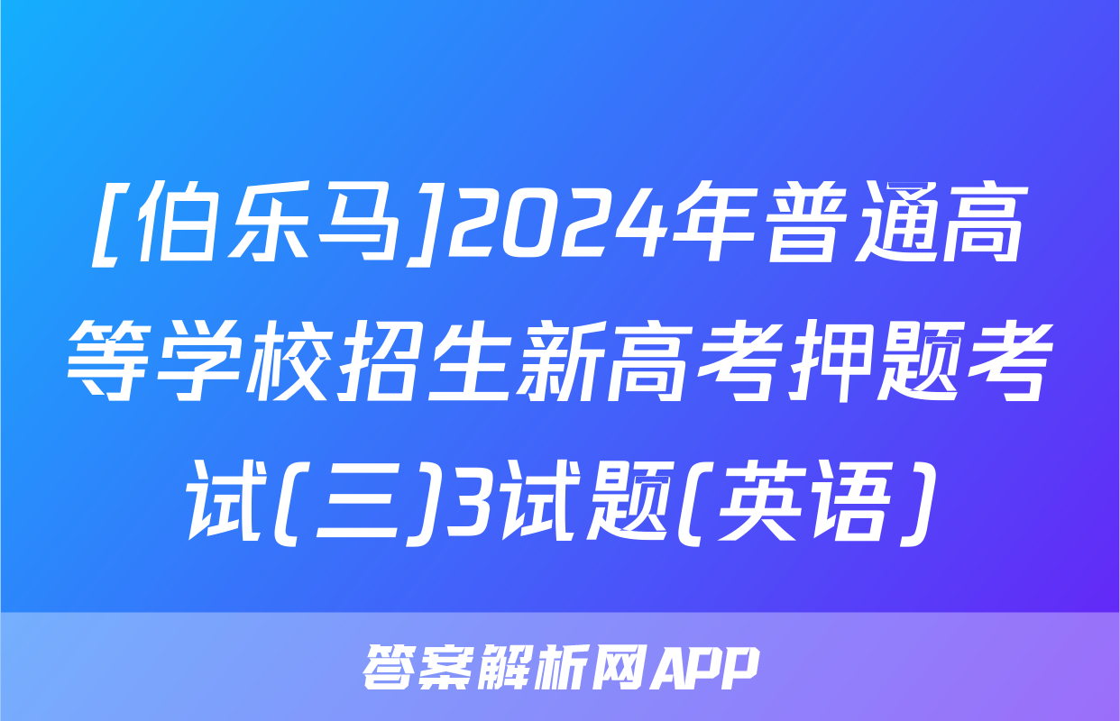 [伯乐马]2024年普通高等学校招生新高考押题考试(三)3试题(英语)