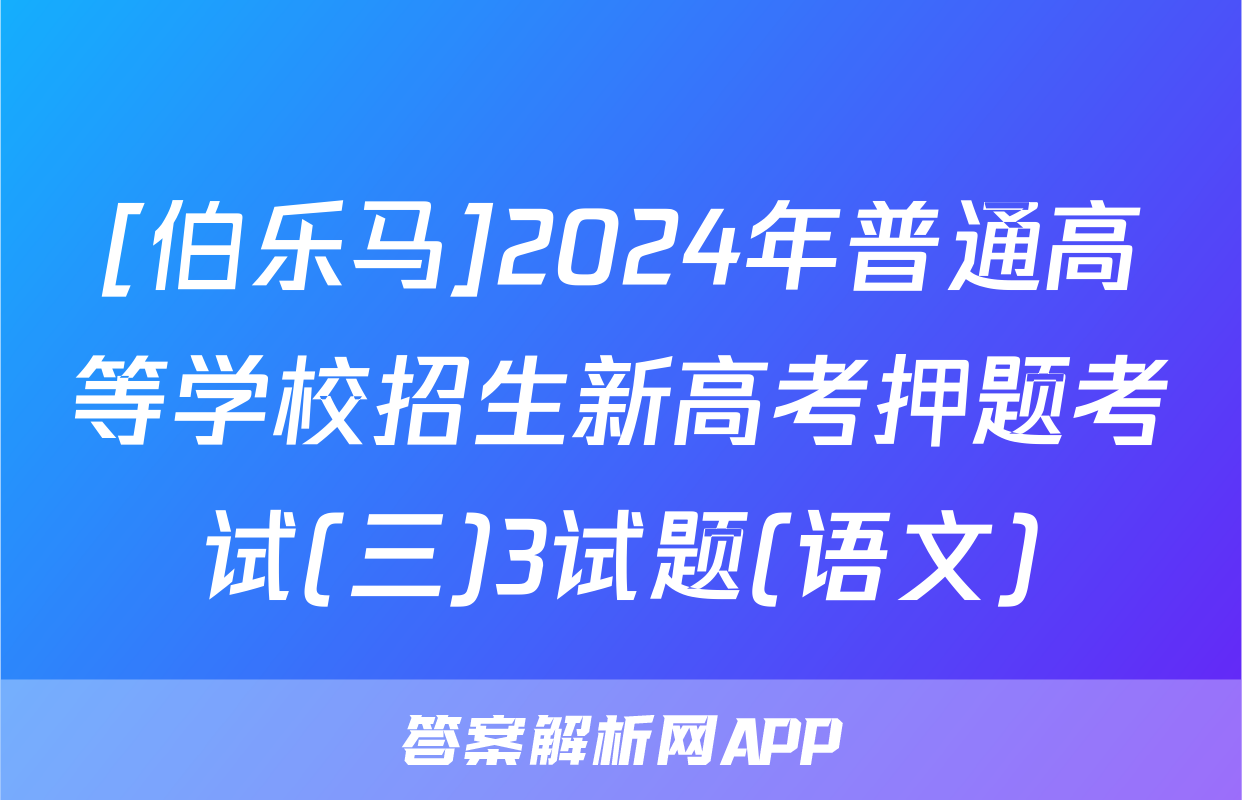 [伯乐马]2024年普通高等学校招生新高考押题考试(三)3试题(语文)