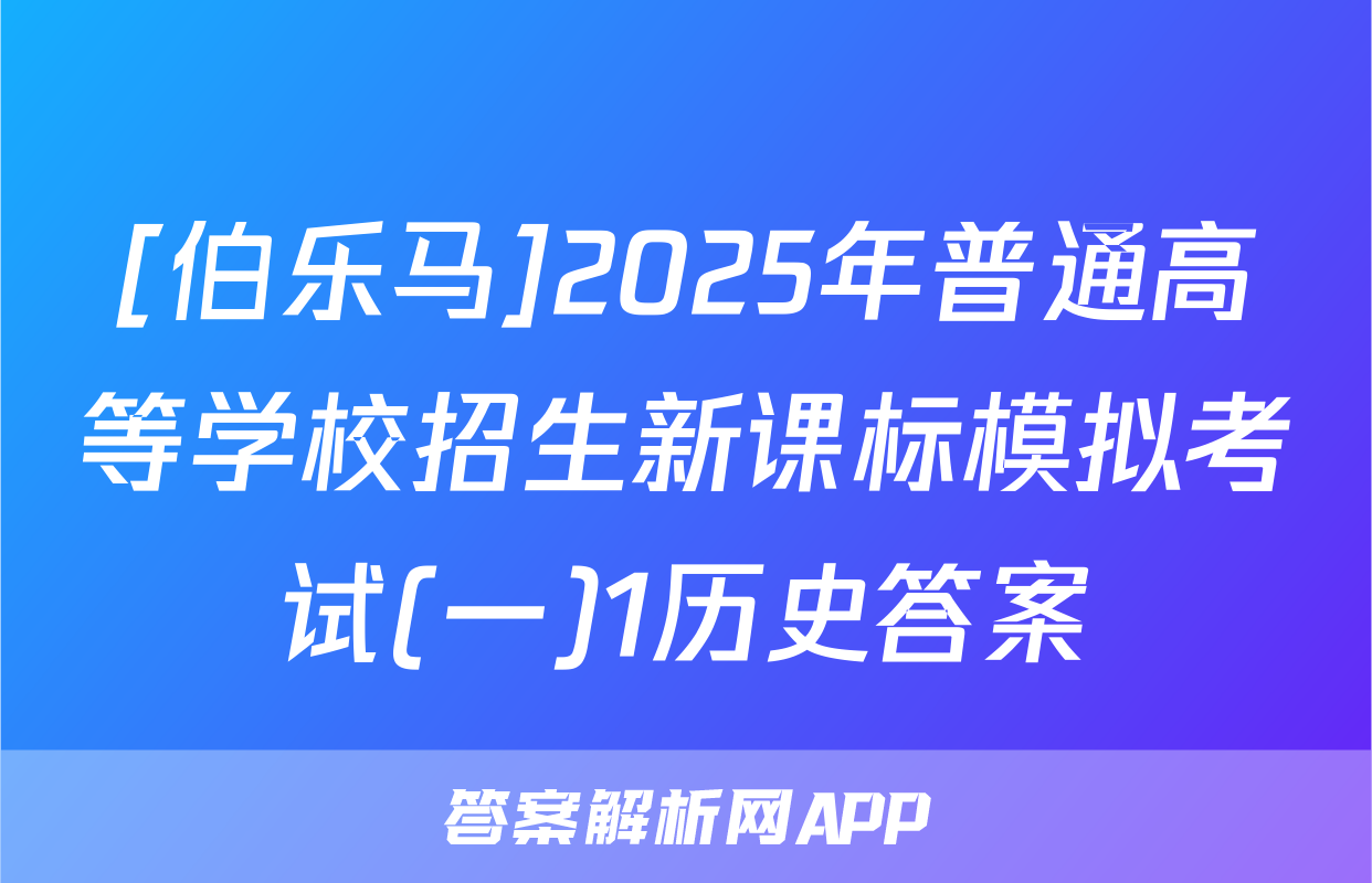 [伯乐马]2025年普通高等学校招生新课标模拟考试(一)1历史答案
