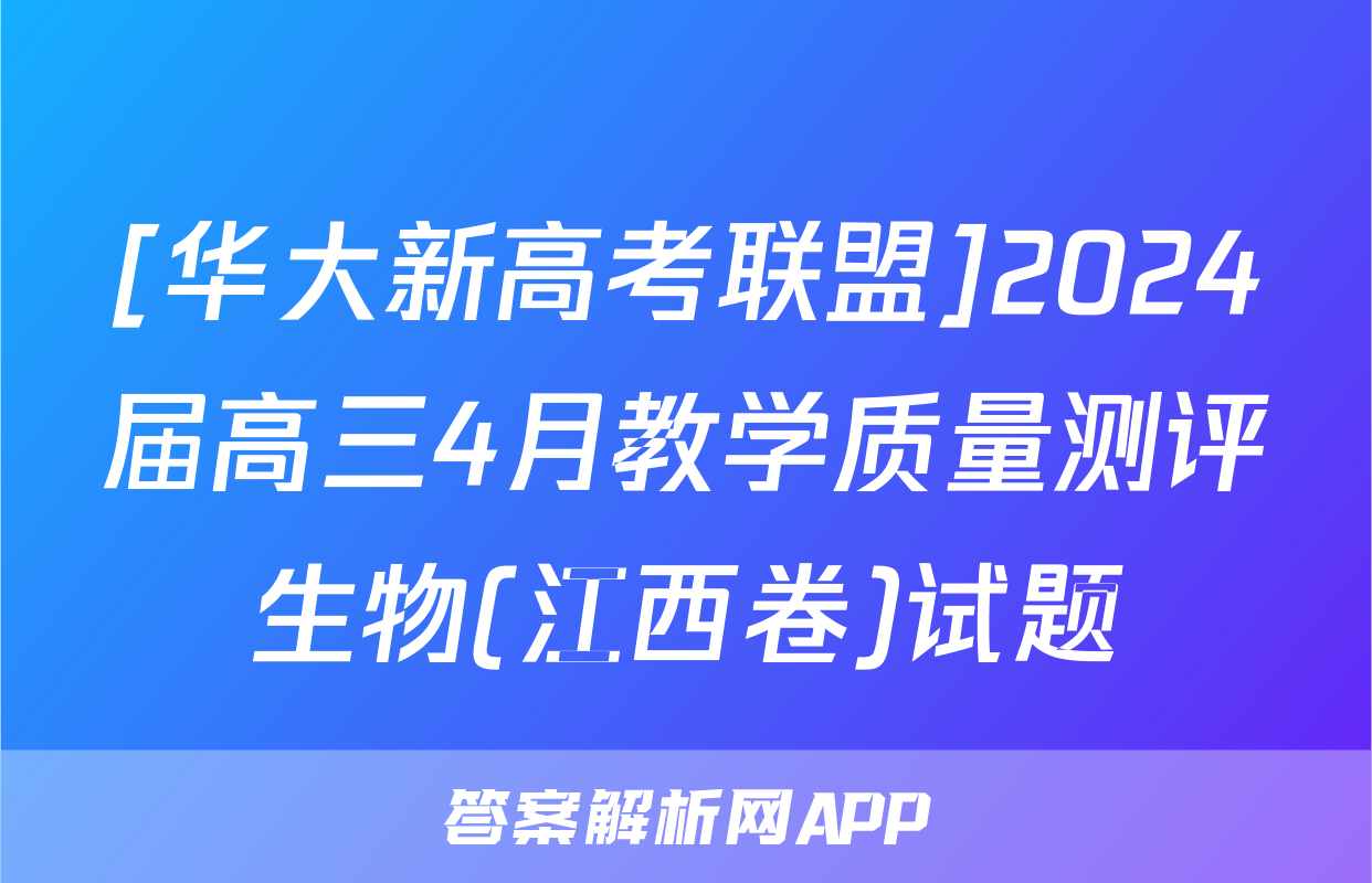 [华大新高考联盟]2024届高三4月教学质量测评生物(江西卷)试题