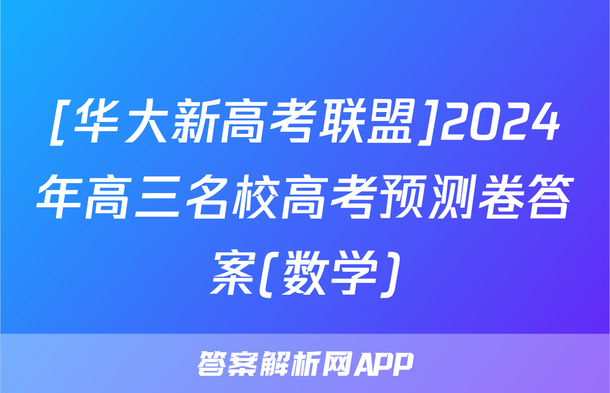 [华大新高考联盟]2024年高三名校高考预测卷答案(数学)