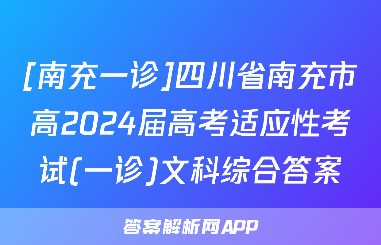 [南充一诊]四川省南充市高2024届高考适应性考试(一诊)文科综合答案