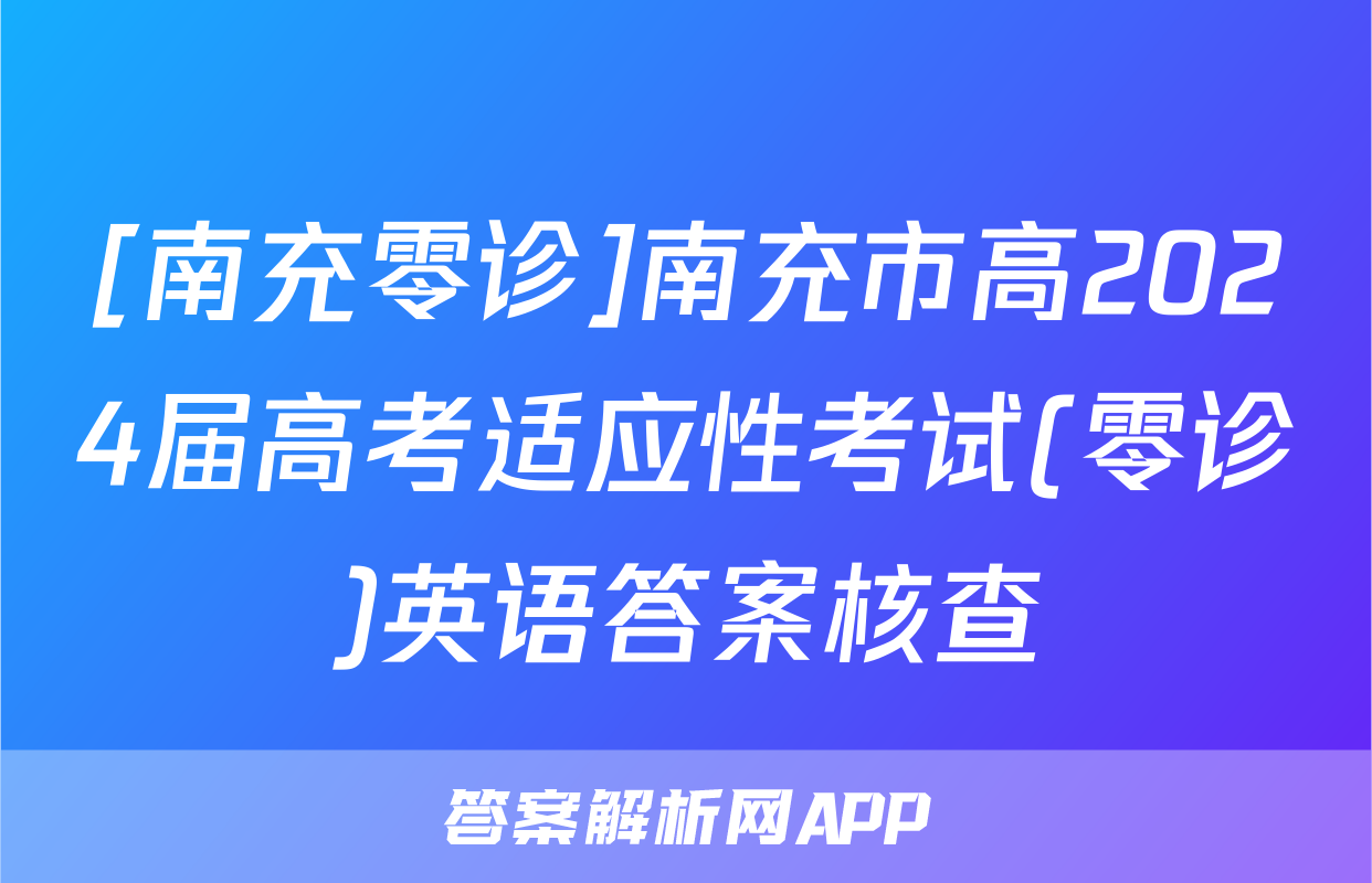 [南充零诊]南充市高2024届高考适应性考试(零诊)英语答案核查