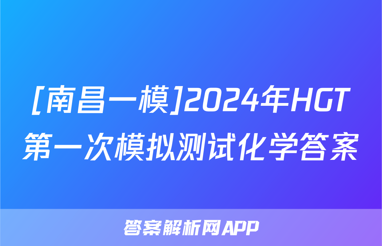 [南昌一模]2024年HGT第一次模拟测试化学答案