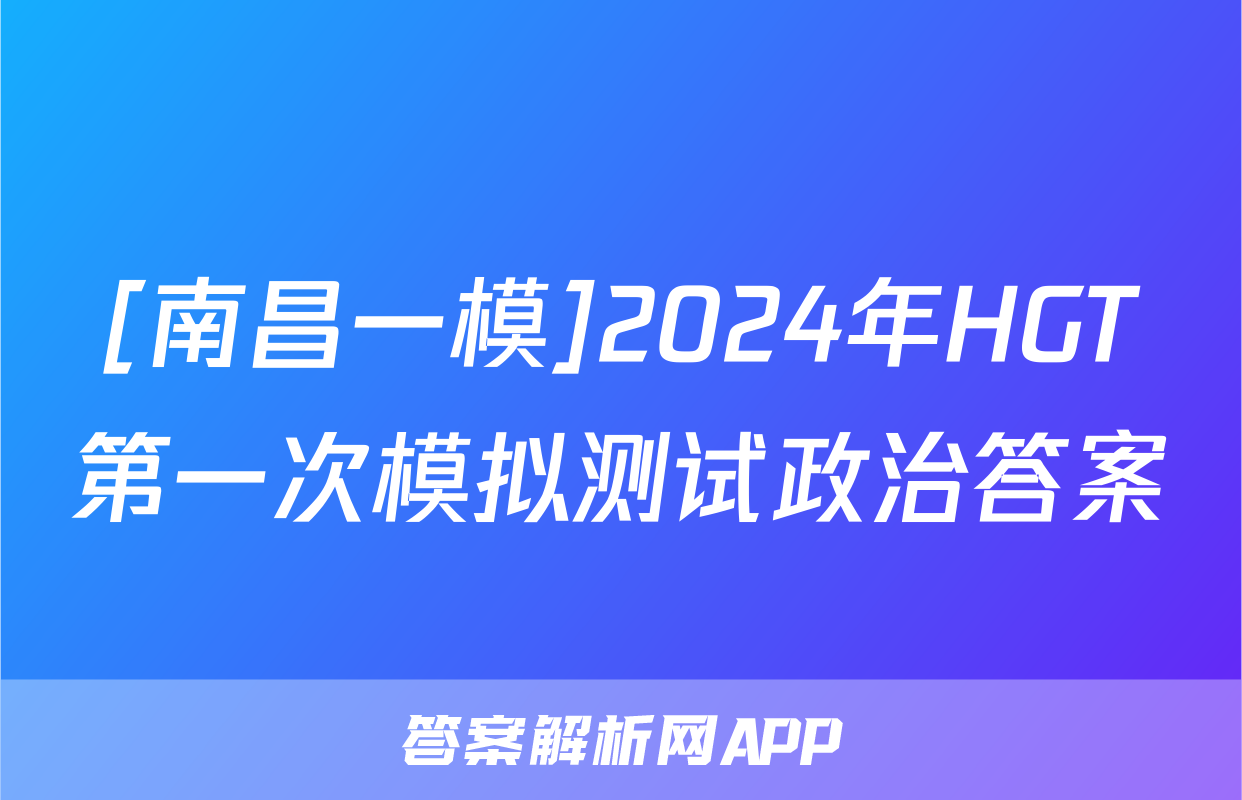 [南昌一模]2024年HGT第一次模拟测试政治答案