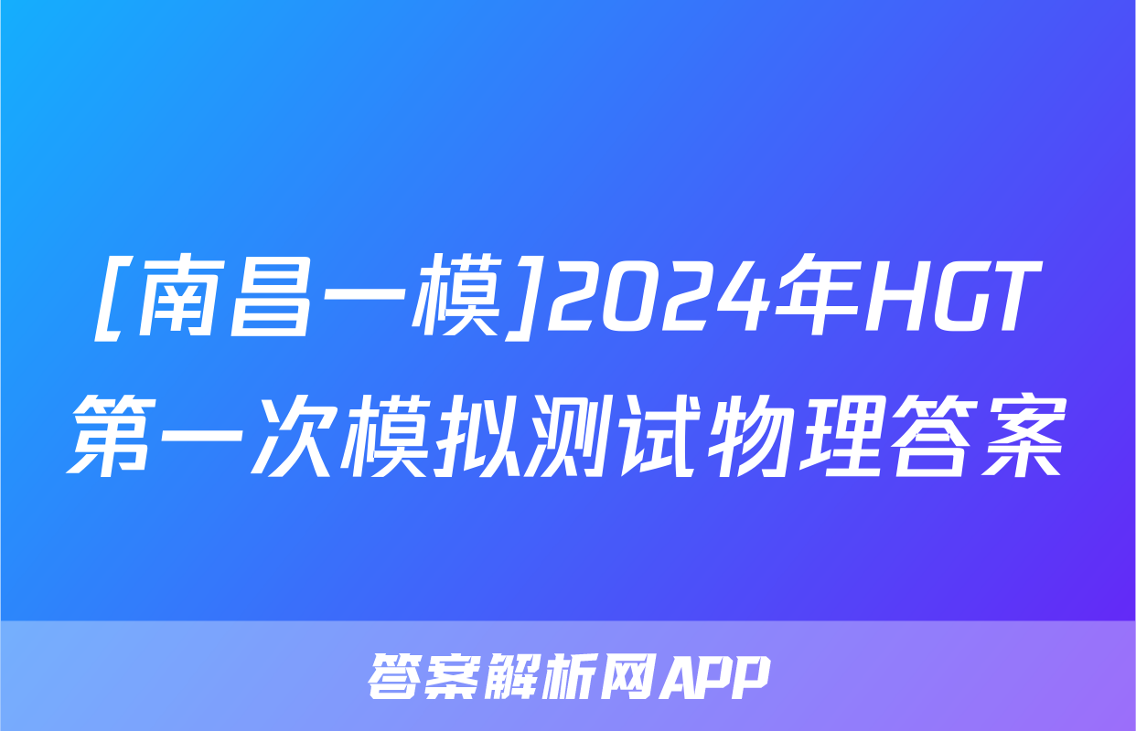 [南昌一模]2024年HGT第一次模拟测试物理答案