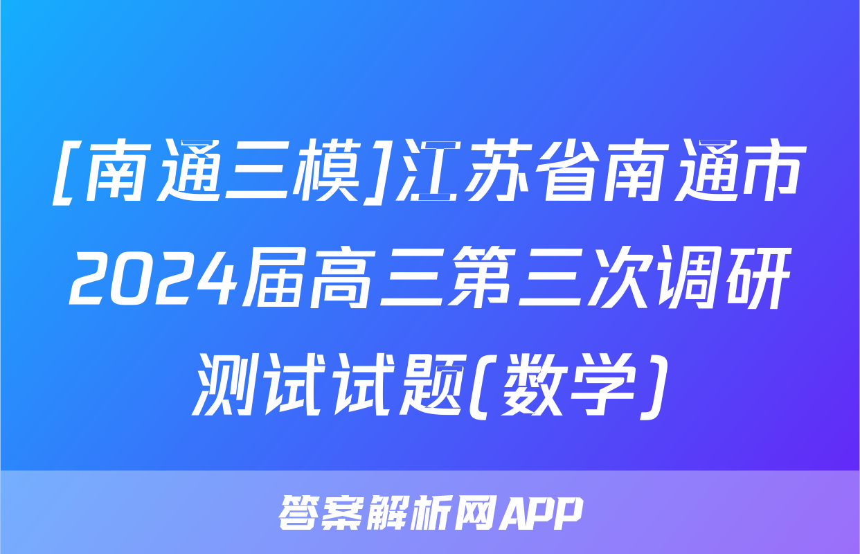 [南通三模]江苏省南通市2024届高三第三次调研测试试题(数学)