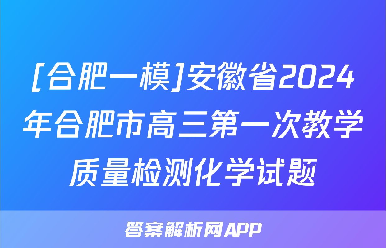 [合肥一模]安徽省2024年合肥市高三第一次教学质量检测化学试题