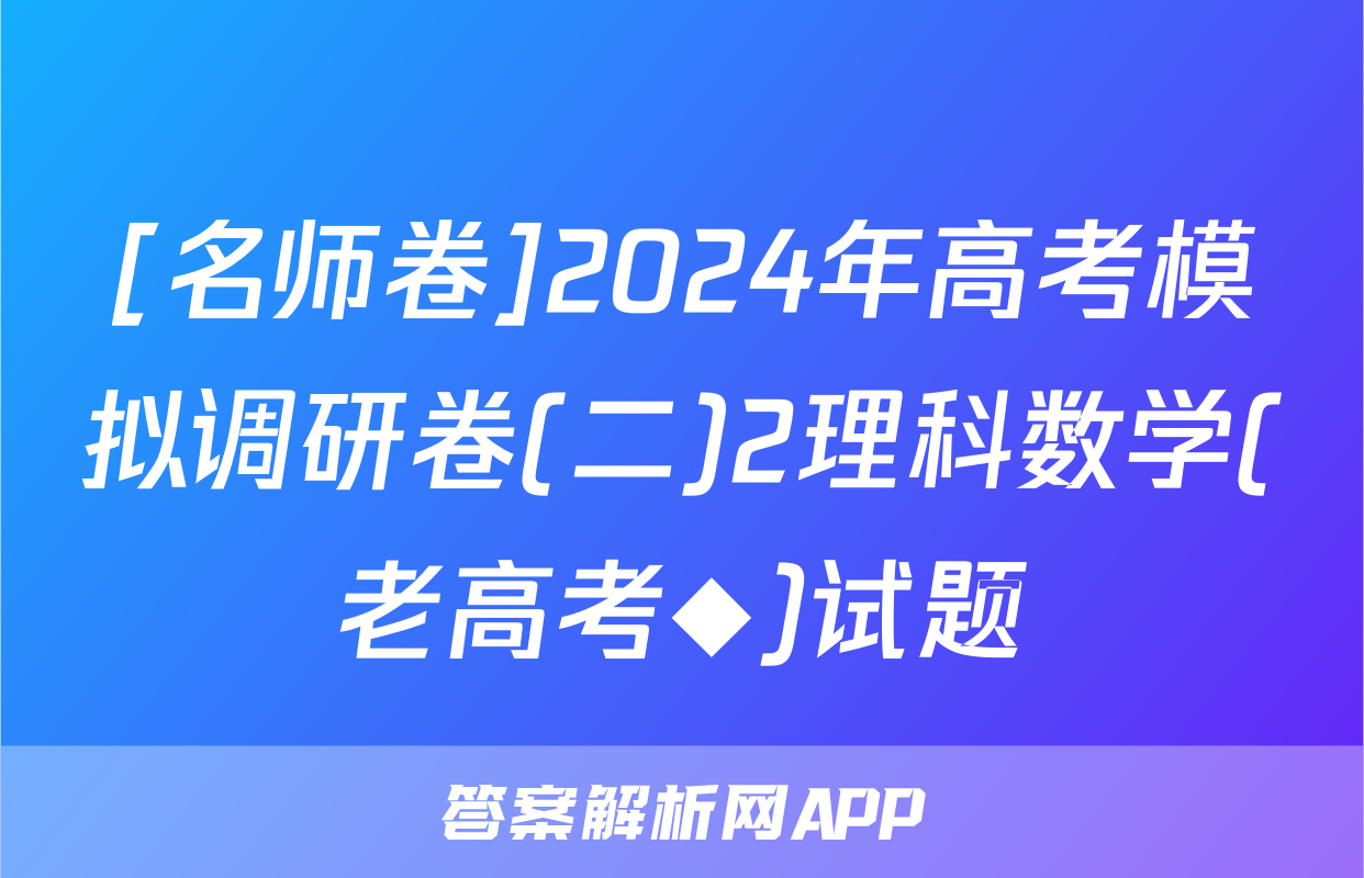 [名师卷]2024年高考模拟调研卷(二)2理科数学(老高考◆)试题