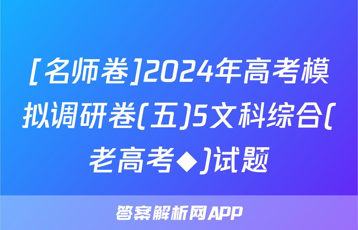 [名师卷]2024年高考模拟调研卷(五)5文科综合(老高考◆)试题