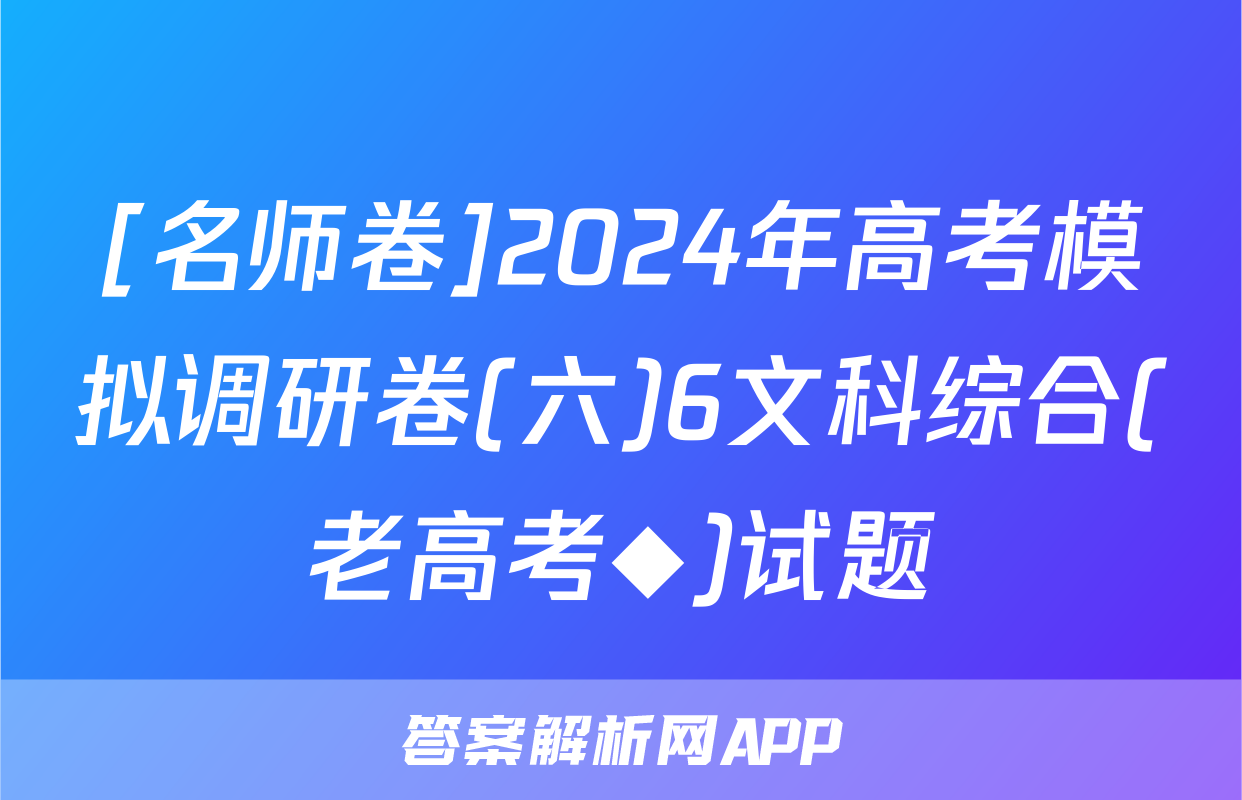 [名师卷]2024年高考模拟调研卷(六)6文科综合(老高考◆)试题
