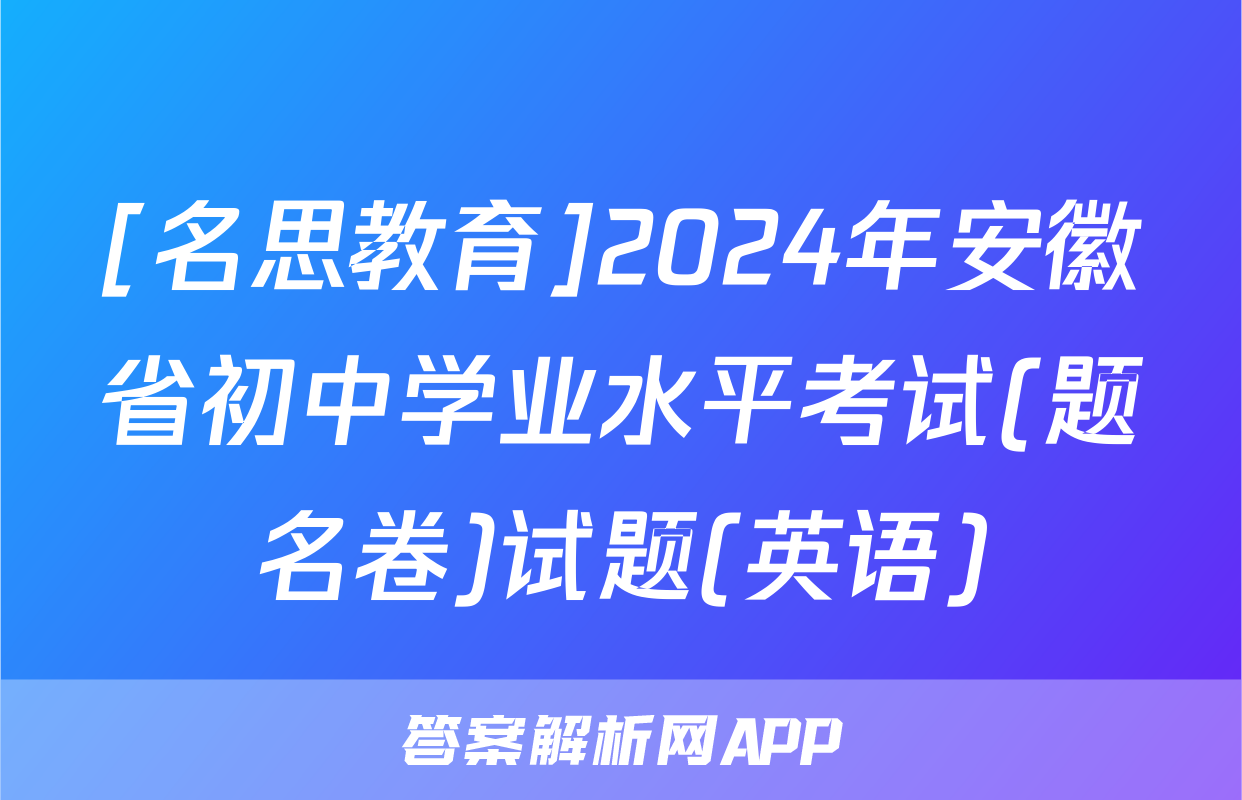 [名思教育]2024年安徽省初中学业水平考试(题名卷)试题(英语)