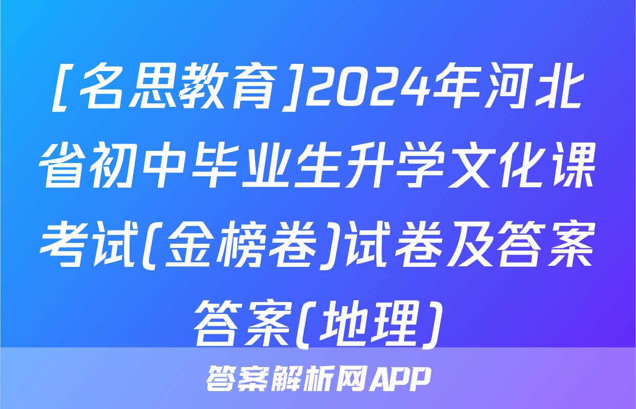 [名思教育]2024年河北省初中毕业生升学文化课考试(金榜卷)试卷及答案答案(地理)