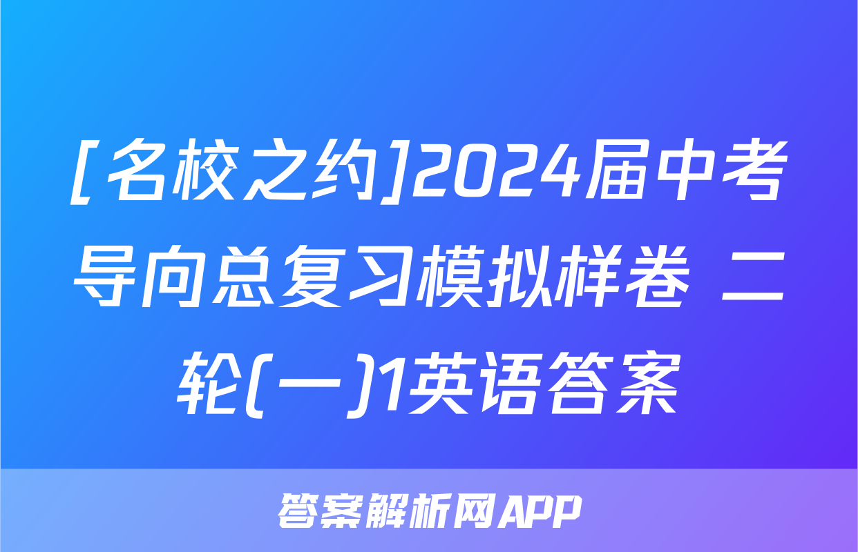 [名校之约]2024届中考导向总复习模拟样卷 二轮(一)1英语答案