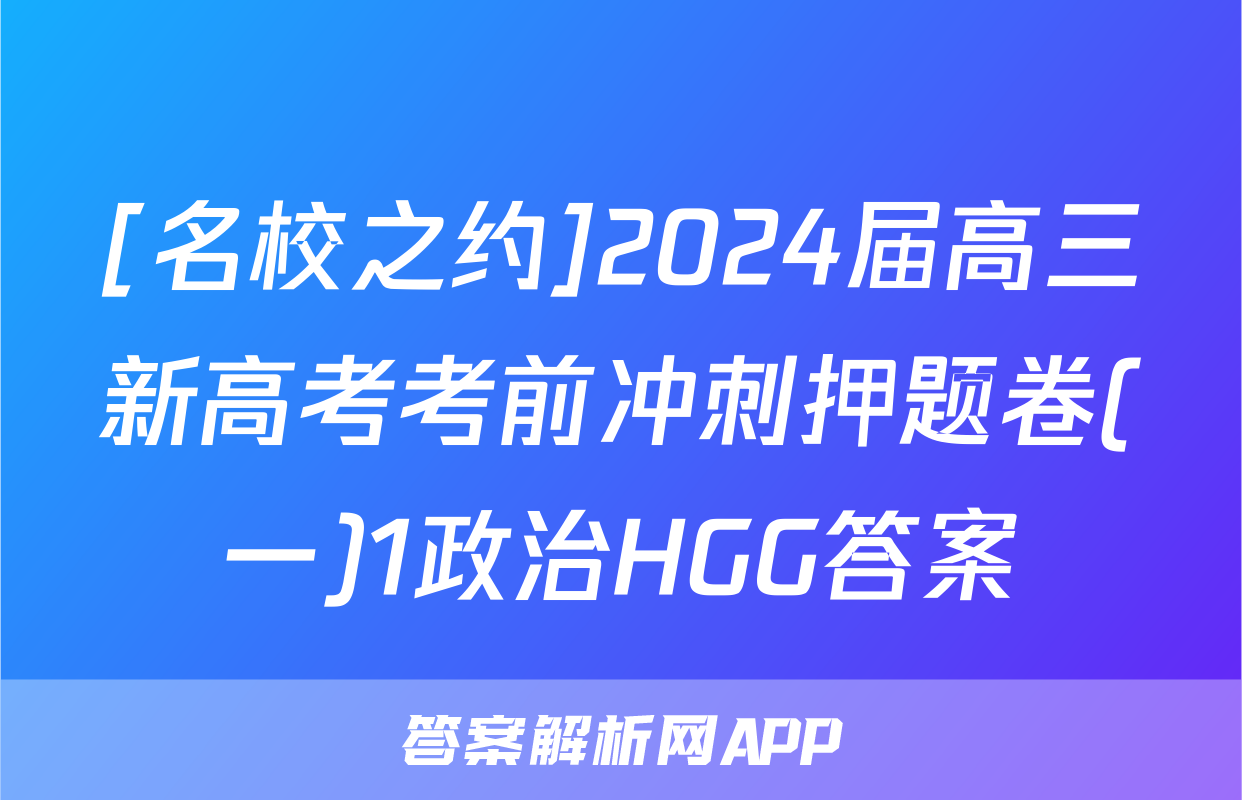 [名校之约]2024届高三新高考考前冲刺押题卷(一)1政治HGG答案