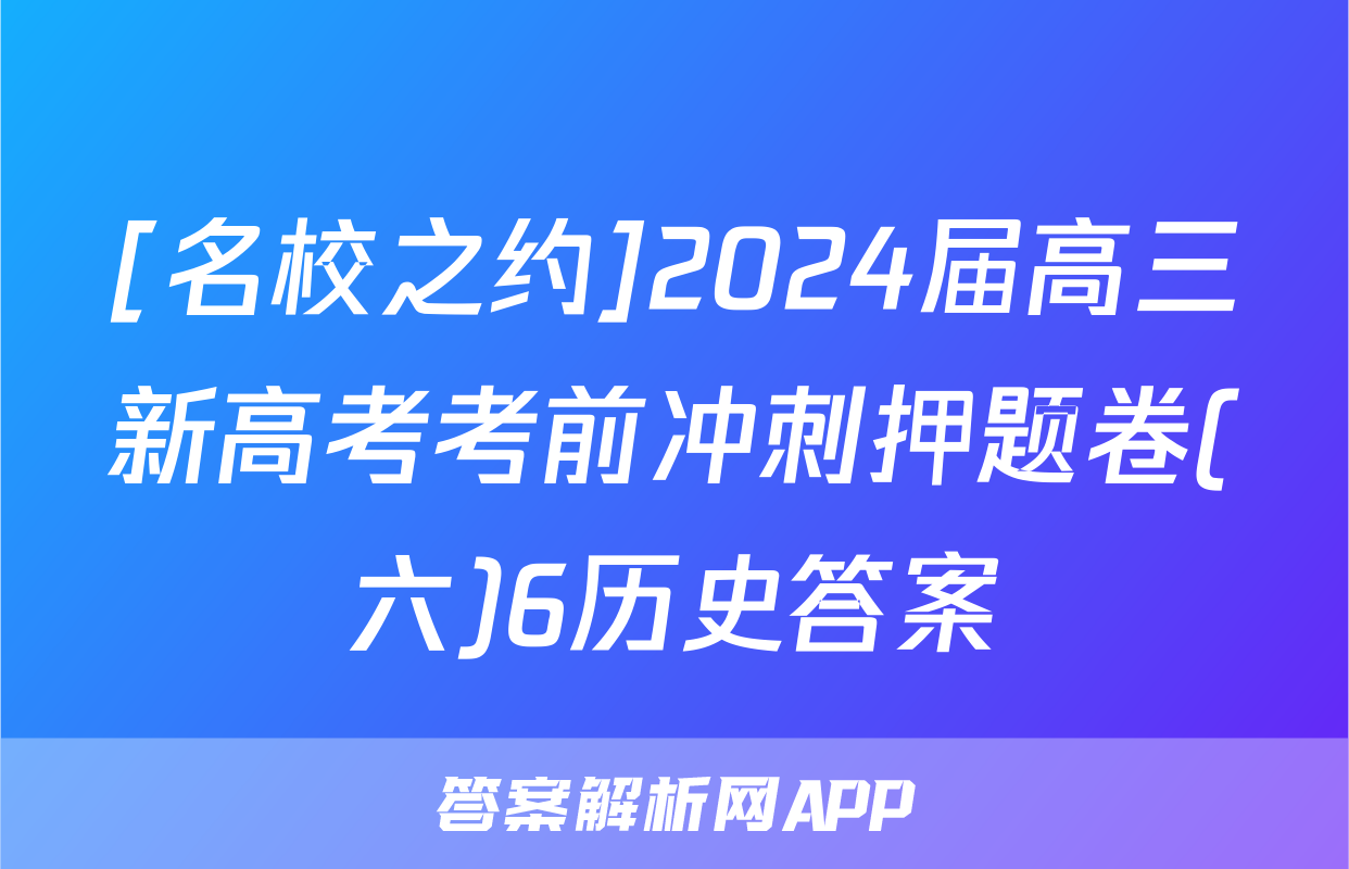 [名校之约]2024届高三新高考考前冲刺押题卷(六)6历史答案