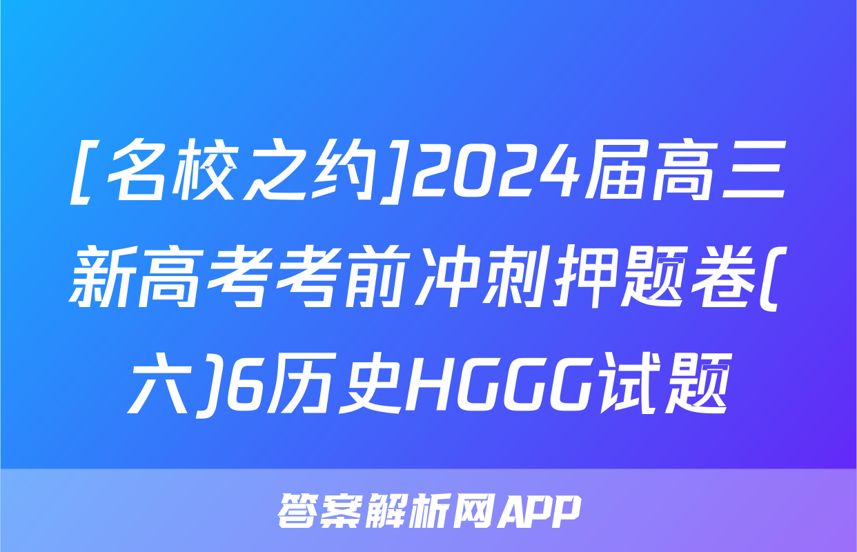 [名校之约]2024届高三新高考考前冲刺押题卷(六)6历史HGGG试题