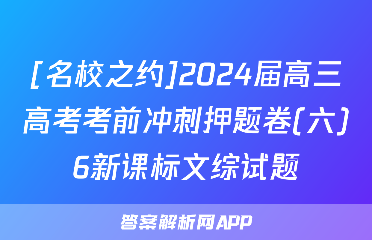 [名校之约]2024届高三高考考前冲刺押题卷(六)6新课标文综试题