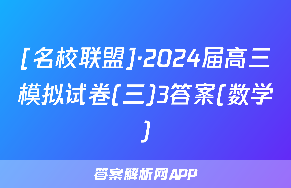 [名校联盟]·2024届高三模拟试卷(三)3答案(数学)
