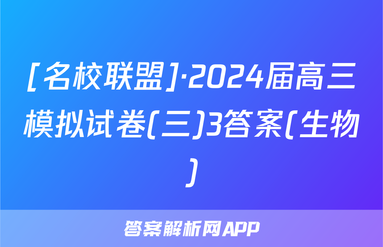 [名校联盟]·2024届高三模拟试卷(三)3答案(生物)