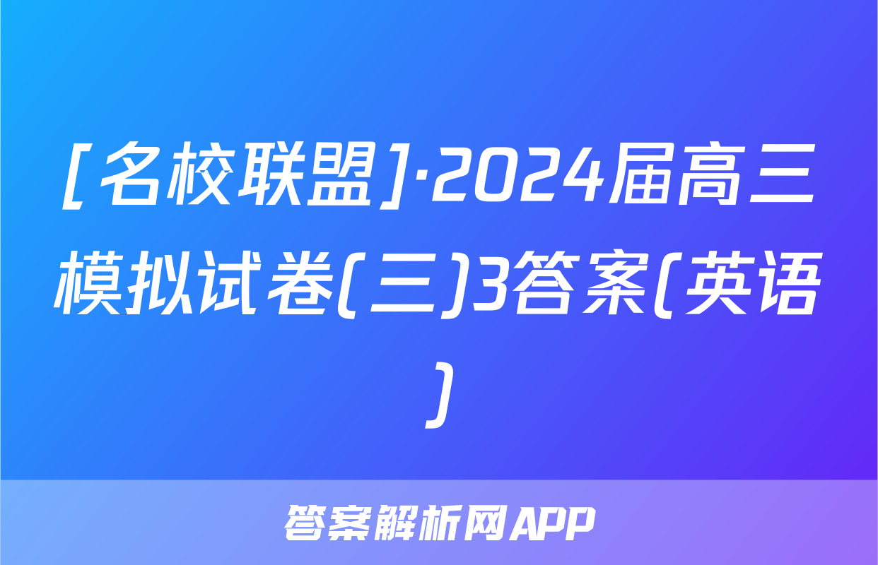 [名校联盟]·2024届高三模拟试卷(三)3答案(英语)