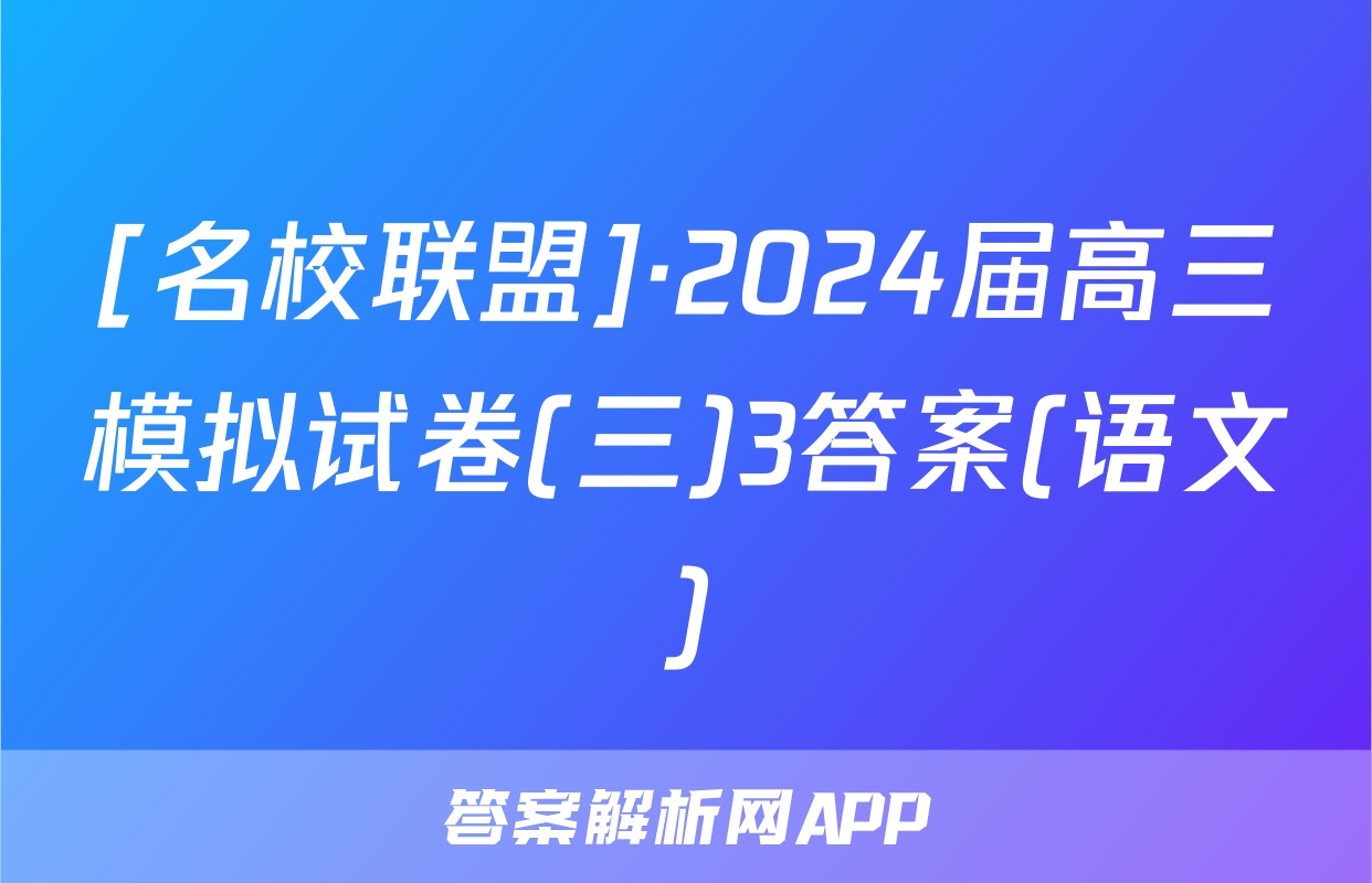 [名校联盟]·2024届高三模拟试卷(三)3答案(语文)