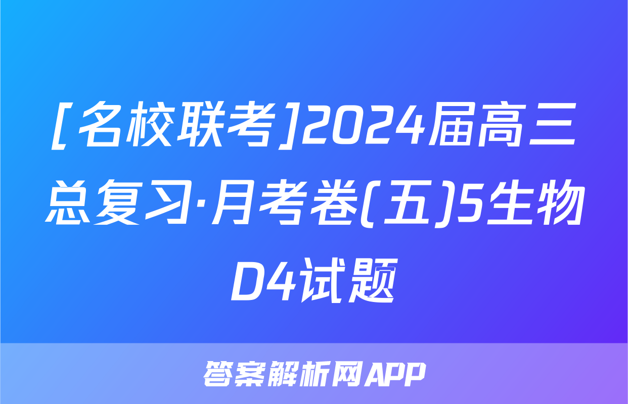 [名校联考]2024届高三总复习·月考卷(五)5生物D4试题