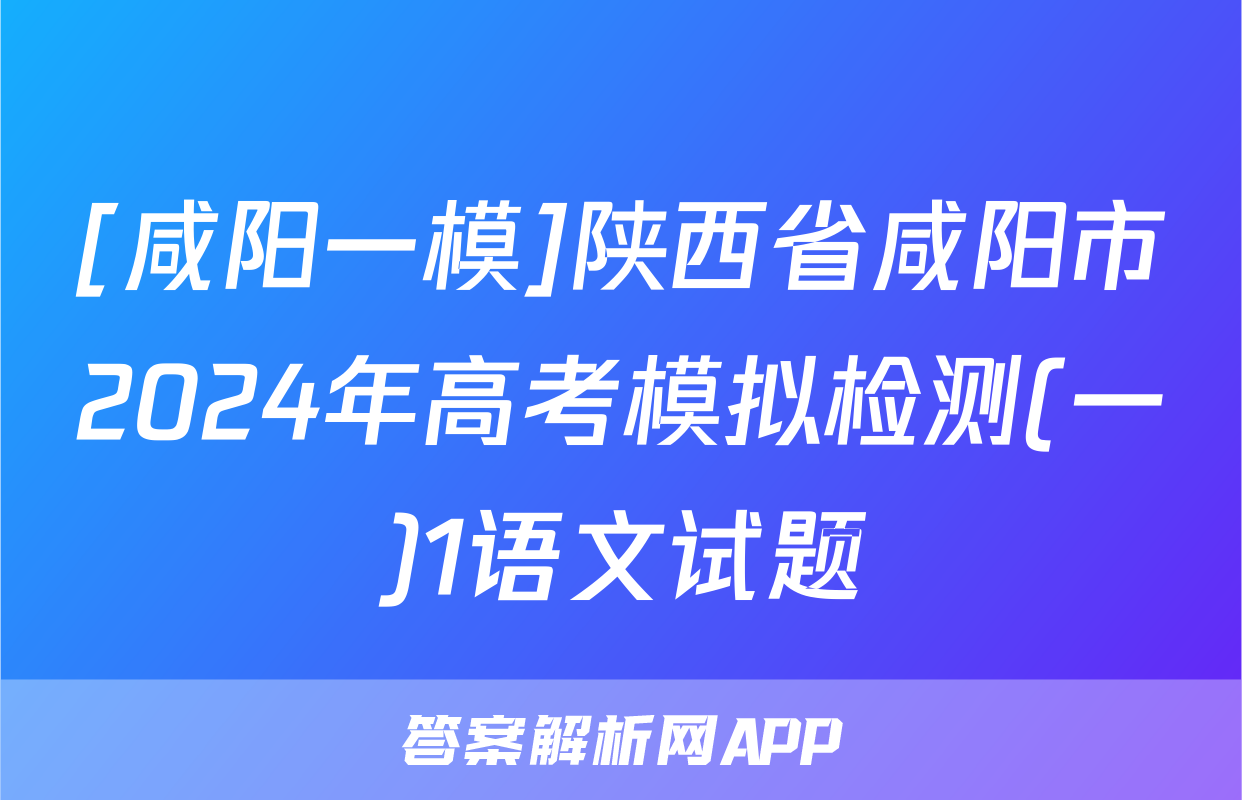 [咸阳一模]陕西省咸阳市2024年高考模拟检测(一)1语文试题