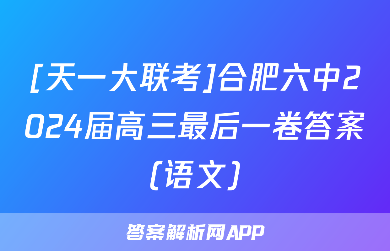 [天一大联考]合肥六中2024届高三最后一卷答案(语文)