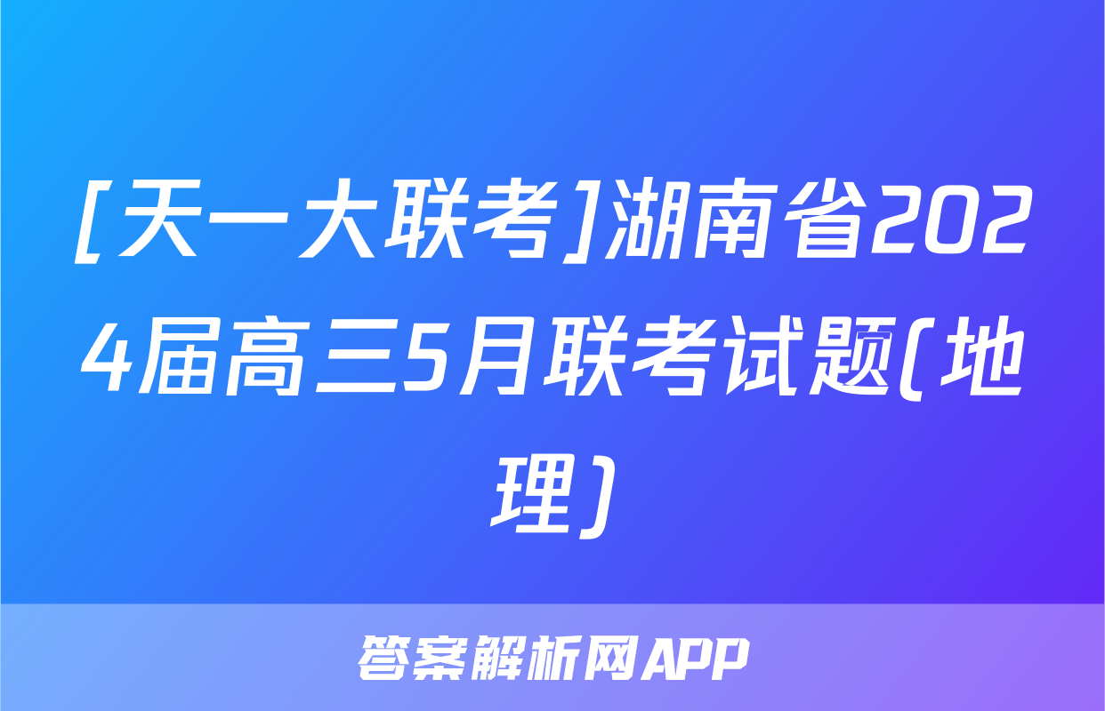 [天一大联考]湖南省2024届高三5月联考试题(地理)