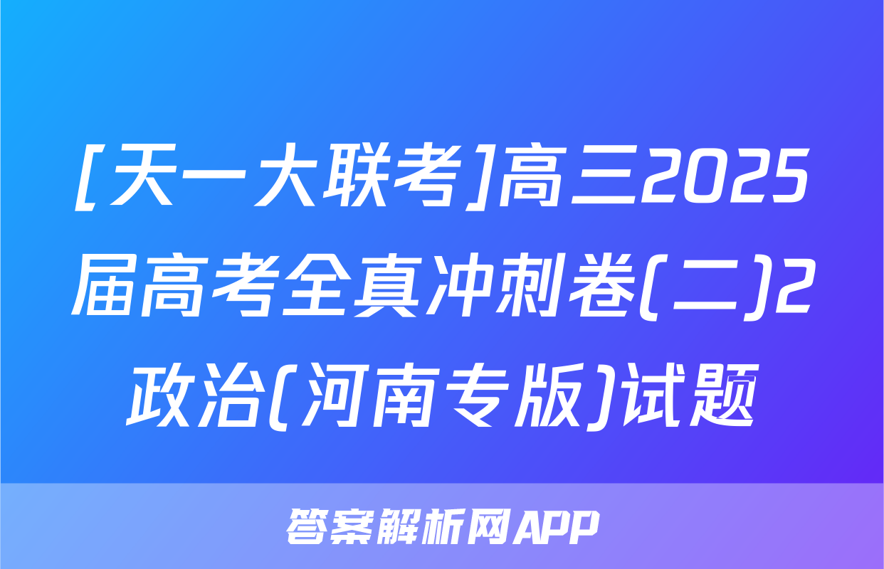 [天一大联考]高三2025届高考全真冲刺卷(二)2政治(河南专版)试题