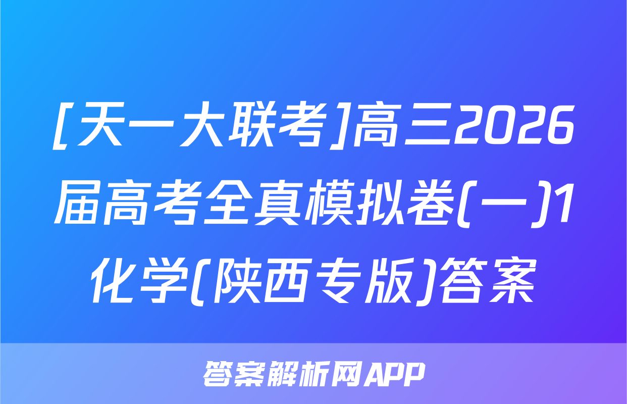 [天一大联考]高三2026届高考全真模拟卷(一)1化学(陕西专版)答案