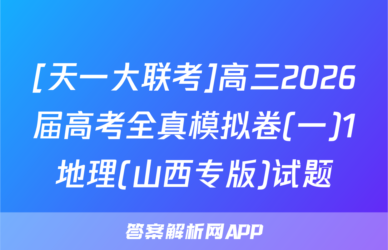 [天一大联考]高三2026届高考全真模拟卷(一)1地理(山西专版)试题