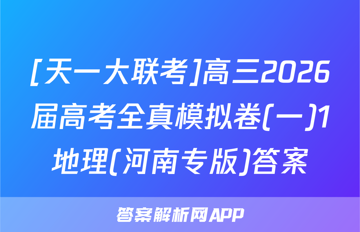 [天一大联考]高三2026届高考全真模拟卷(一)1地理(河南专版)答案