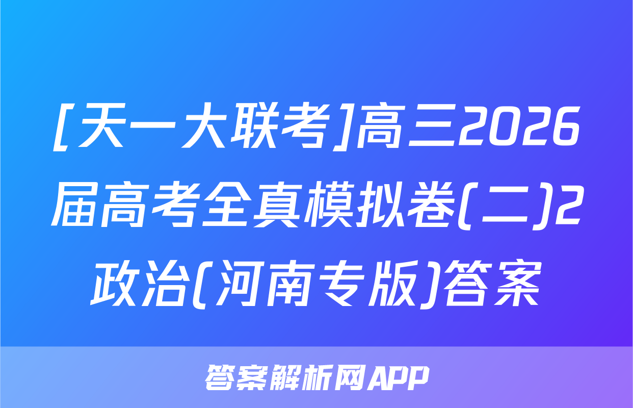 [天一大联考]高三2026届高考全真模拟卷(二)2政治(河南专版)答案