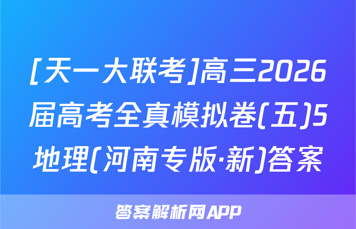 [天一大联考]高三2026届高考全真模拟卷(五)5地理(河南专版·新)答案