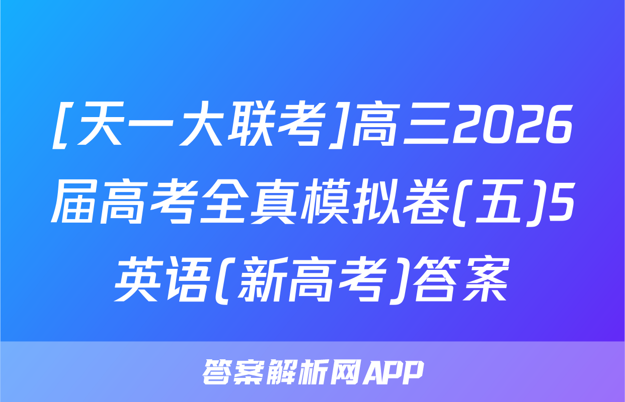 [天一大联考]高三2026届高考全真模拟卷(五)5英语(新高考)答案