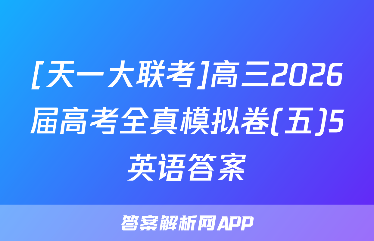 [天一大联考]高三2026届高考全真模拟卷(五)5英语答案