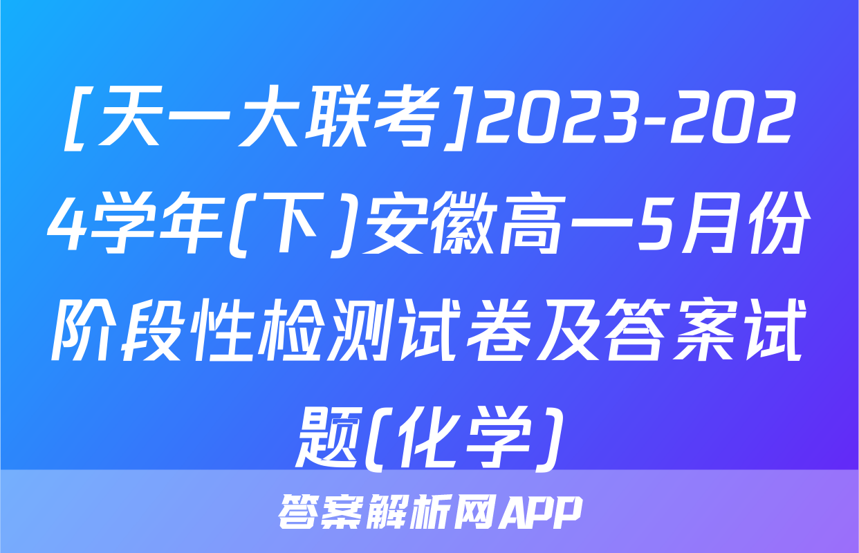 [天一大联考]2023-2024学年(下)安徽高一5月份阶段性检测试卷及答案试题(化学)